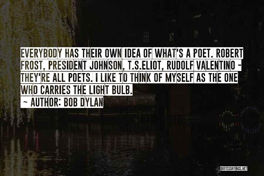 Bob Dylan Quotes: Everybody Has Their Own Idea Of What's A Poet. Robert Frost, President Johnson, T.s.eliot, Rudolf Valentino - They're All Poets.