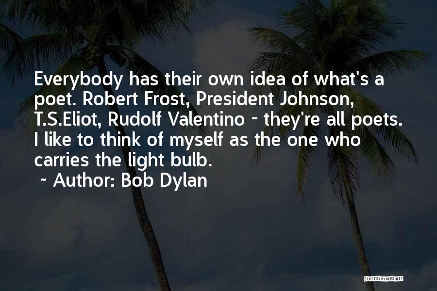 Bob Dylan Quotes: Everybody Has Their Own Idea Of What's A Poet. Robert Frost, President Johnson, T.s.eliot, Rudolf Valentino - They're All Poets.