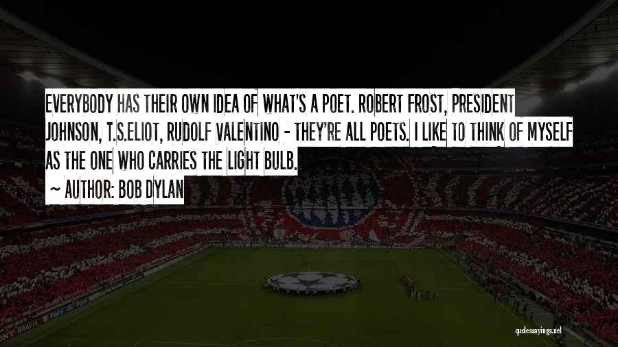 Bob Dylan Quotes: Everybody Has Their Own Idea Of What's A Poet. Robert Frost, President Johnson, T.s.eliot, Rudolf Valentino - They're All Poets.