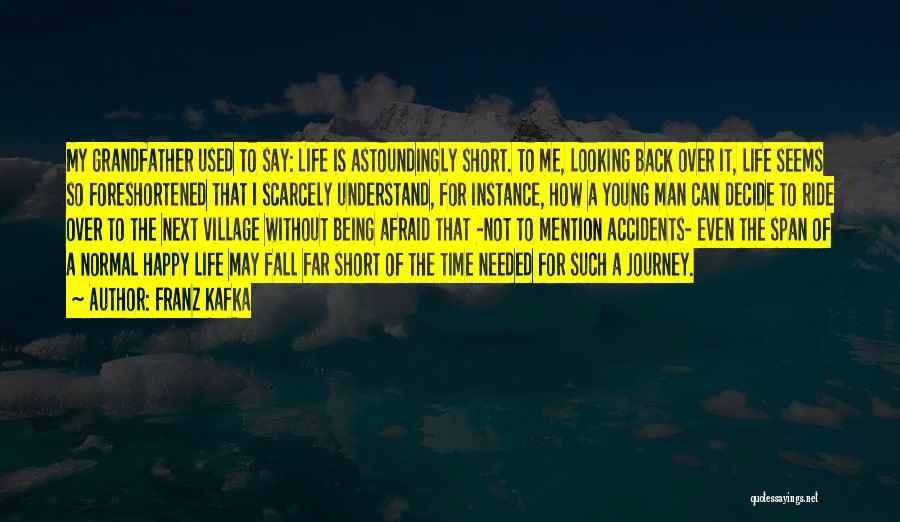 Franz Kafka Quotes: My Grandfather Used To Say: Life Is Astoundingly Short. To Me, Looking Back Over It, Life Seems So Foreshortened That