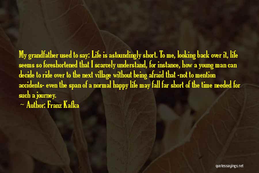 Franz Kafka Quotes: My Grandfather Used To Say: Life Is Astoundingly Short. To Me, Looking Back Over It, Life Seems So Foreshortened That