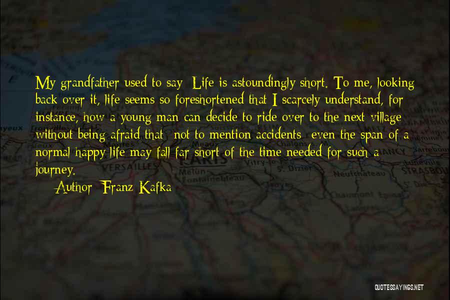 Franz Kafka Quotes: My Grandfather Used To Say: Life Is Astoundingly Short. To Me, Looking Back Over It, Life Seems So Foreshortened That