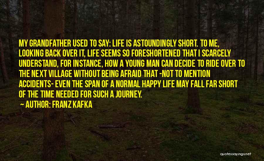 Franz Kafka Quotes: My Grandfather Used To Say: Life Is Astoundingly Short. To Me, Looking Back Over It, Life Seems So Foreshortened That