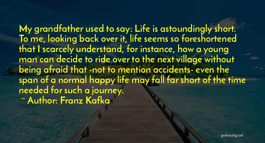 Franz Kafka Quotes: My Grandfather Used To Say: Life Is Astoundingly Short. To Me, Looking Back Over It, Life Seems So Foreshortened That