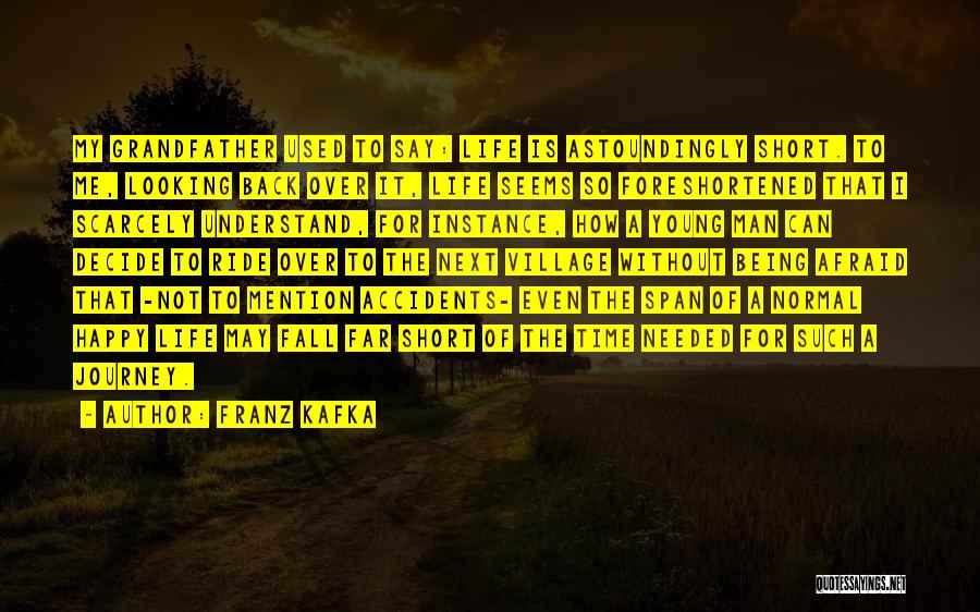 Franz Kafka Quotes: My Grandfather Used To Say: Life Is Astoundingly Short. To Me, Looking Back Over It, Life Seems So Foreshortened That