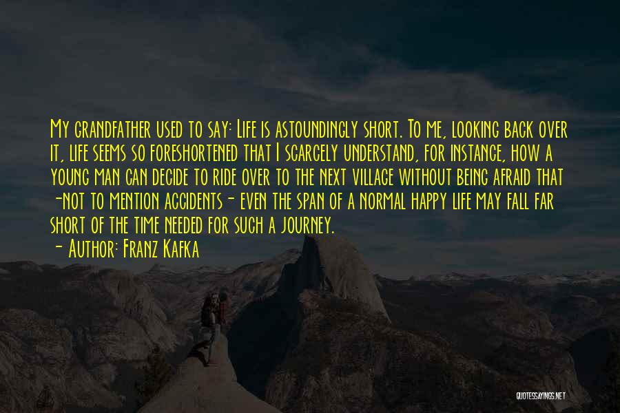 Franz Kafka Quotes: My Grandfather Used To Say: Life Is Astoundingly Short. To Me, Looking Back Over It, Life Seems So Foreshortened That