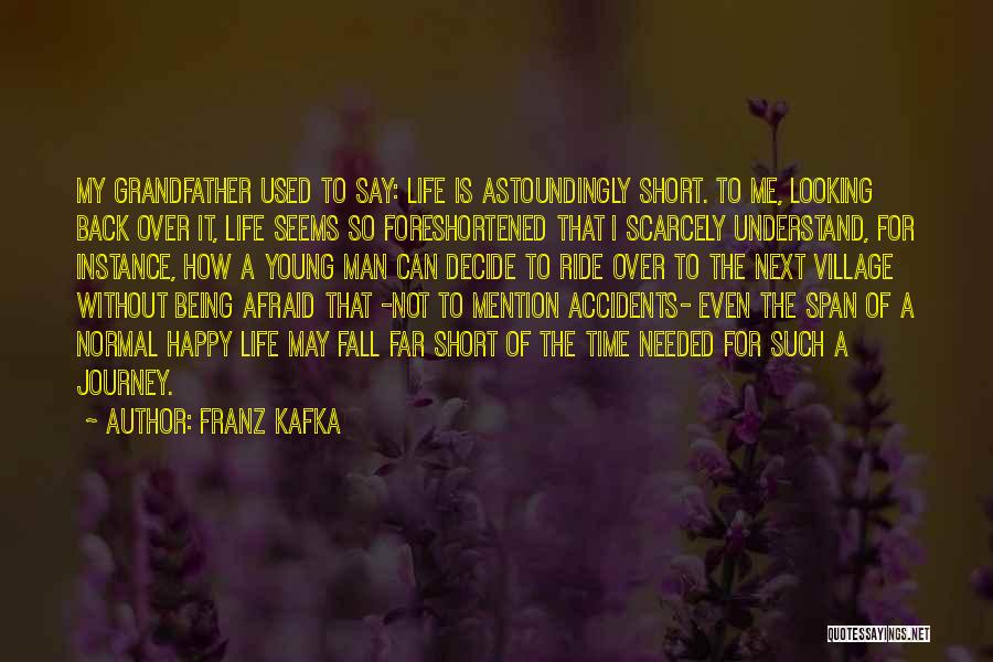 Franz Kafka Quotes: My Grandfather Used To Say: Life Is Astoundingly Short. To Me, Looking Back Over It, Life Seems So Foreshortened That