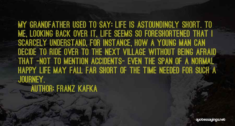 Franz Kafka Quotes: My Grandfather Used To Say: Life Is Astoundingly Short. To Me, Looking Back Over It, Life Seems So Foreshortened That