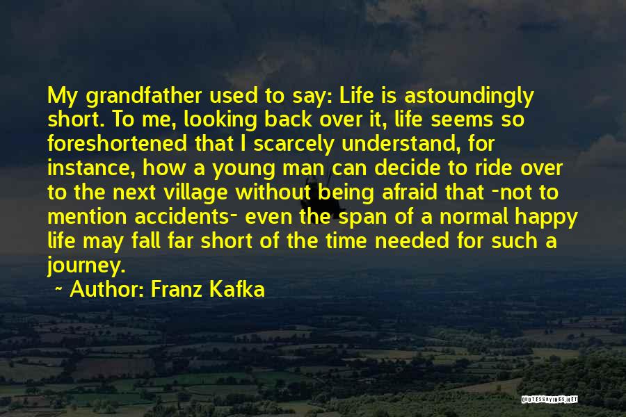 Franz Kafka Quotes: My Grandfather Used To Say: Life Is Astoundingly Short. To Me, Looking Back Over It, Life Seems So Foreshortened That