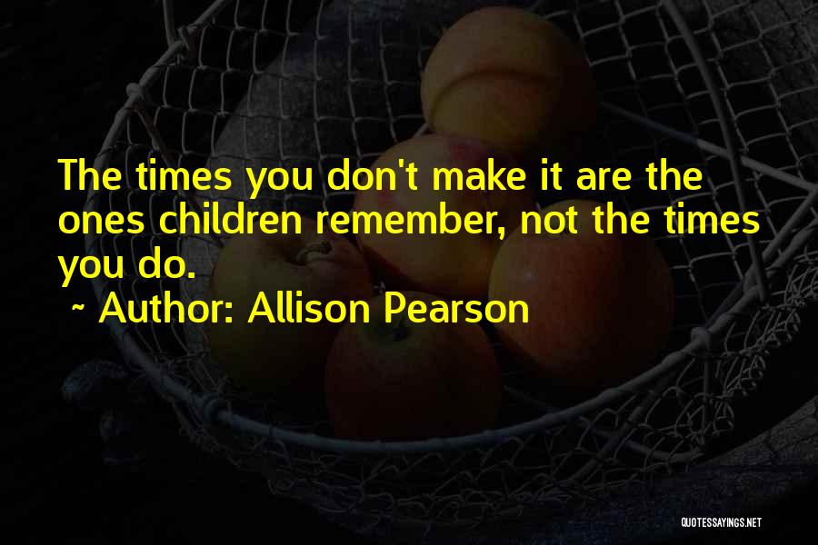 Allison Pearson Quotes: The Times You Don't Make It Are The Ones Children Remember, Not The Times You Do.