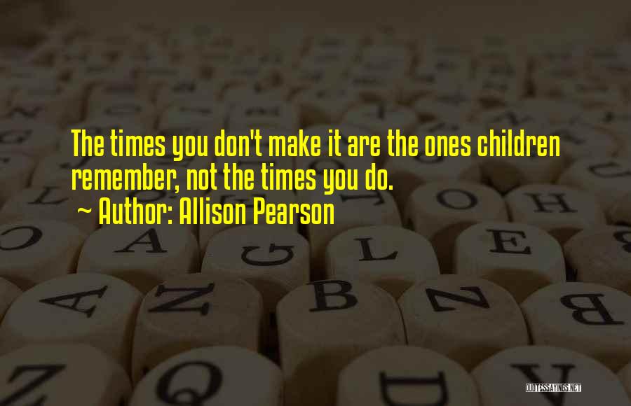 Allison Pearson Quotes: The Times You Don't Make It Are The Ones Children Remember, Not The Times You Do.
