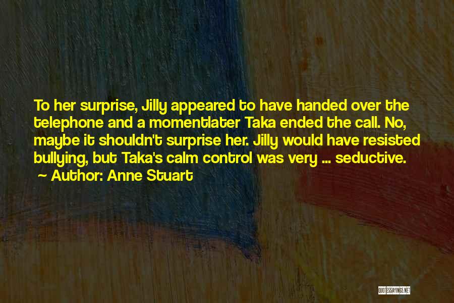 Anne Stuart Quotes: To Her Surprise, Jilly Appeared To Have Handed Over The Telephone And A Momentlater Taka Ended The Call. No, Maybe