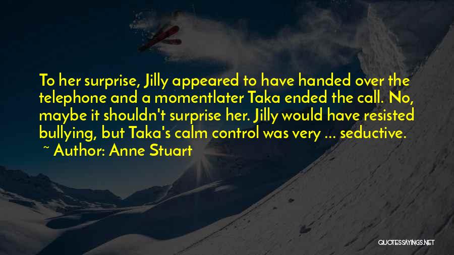 Anne Stuart Quotes: To Her Surprise, Jilly Appeared To Have Handed Over The Telephone And A Momentlater Taka Ended The Call. No, Maybe