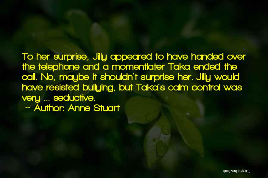 Anne Stuart Quotes: To Her Surprise, Jilly Appeared To Have Handed Over The Telephone And A Momentlater Taka Ended The Call. No, Maybe