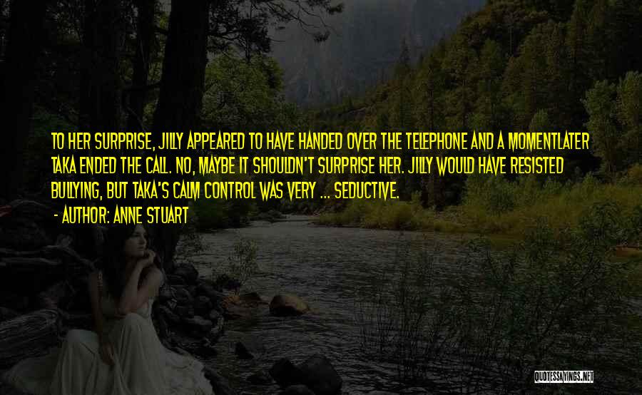 Anne Stuart Quotes: To Her Surprise, Jilly Appeared To Have Handed Over The Telephone And A Momentlater Taka Ended The Call. No, Maybe