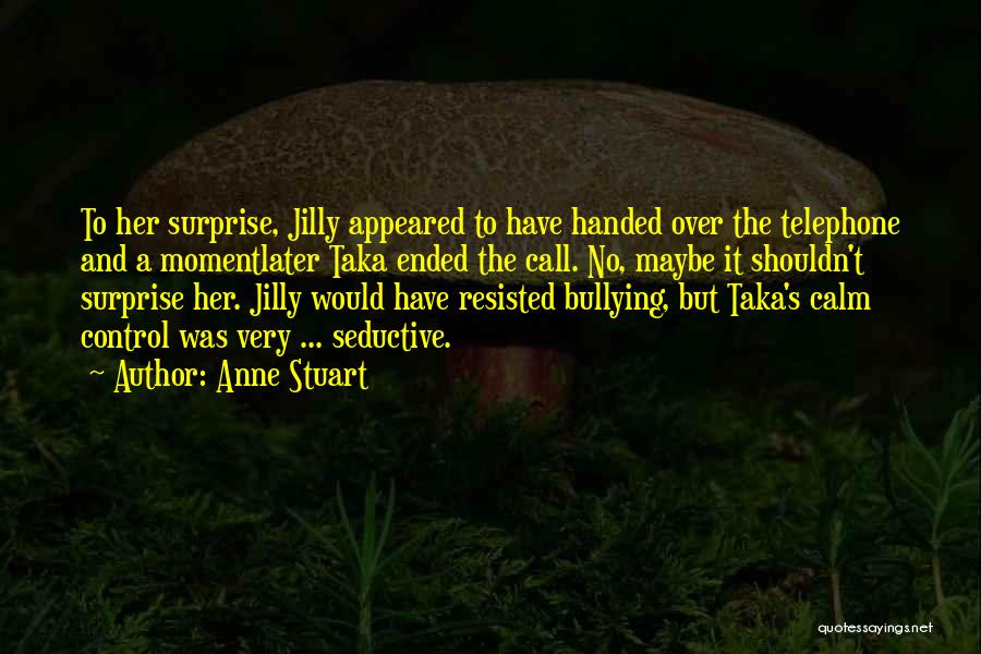 Anne Stuart Quotes: To Her Surprise, Jilly Appeared To Have Handed Over The Telephone And A Momentlater Taka Ended The Call. No, Maybe