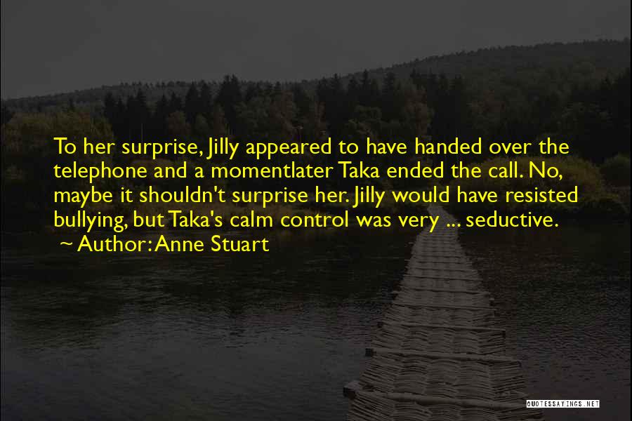 Anne Stuart Quotes: To Her Surprise, Jilly Appeared To Have Handed Over The Telephone And A Momentlater Taka Ended The Call. No, Maybe