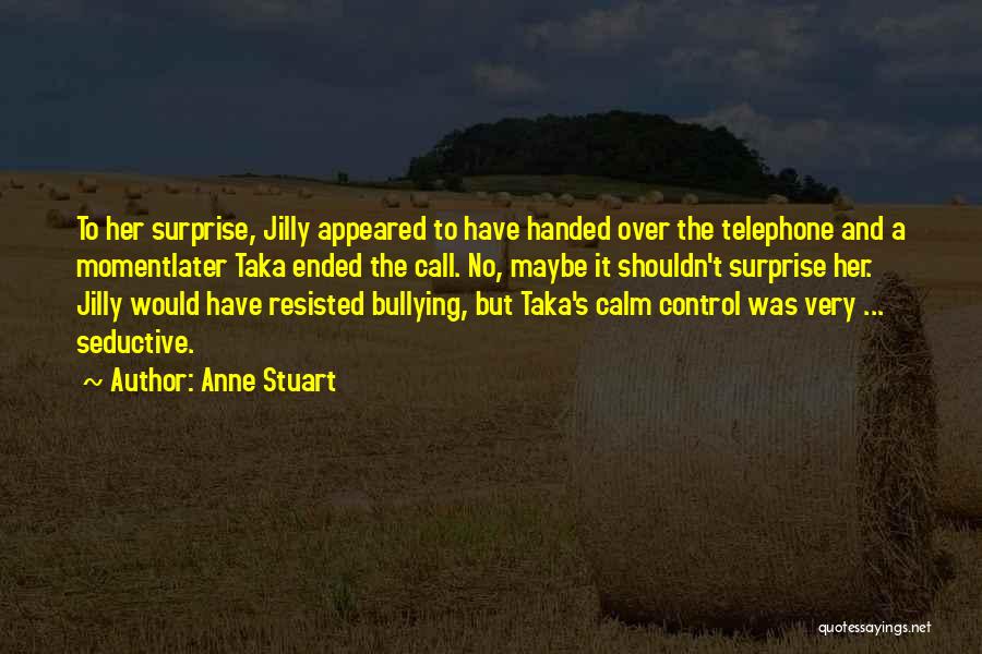 Anne Stuart Quotes: To Her Surprise, Jilly Appeared To Have Handed Over The Telephone And A Momentlater Taka Ended The Call. No, Maybe