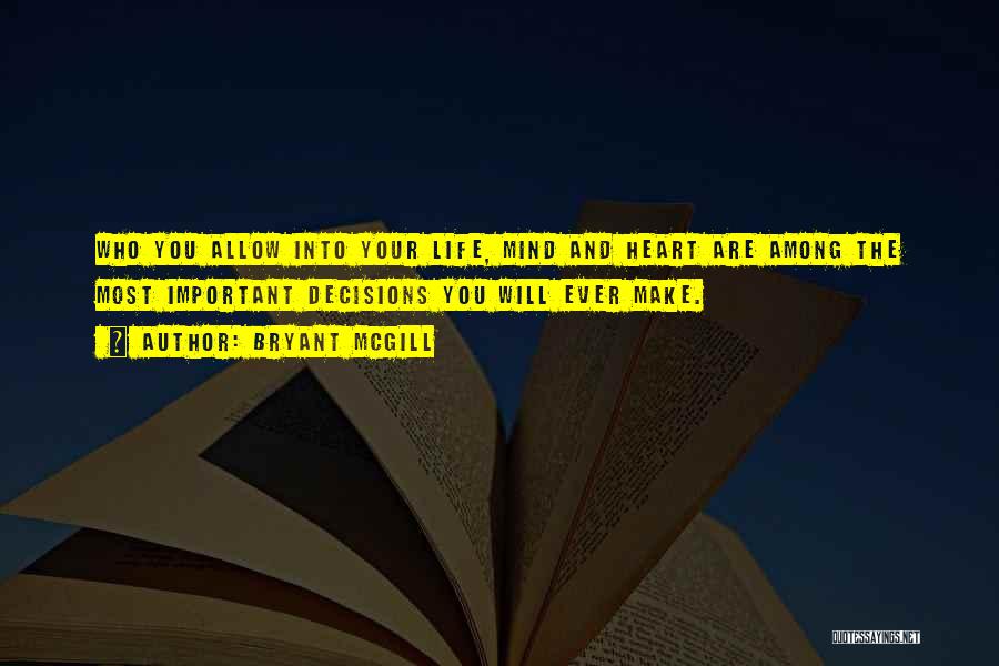 Bryant McGill Quotes: Who You Allow Into Your Life, Mind And Heart Are Among The Most Important Decisions You Will Ever Make.