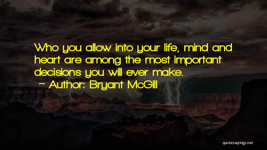 Bryant McGill Quotes: Who You Allow Into Your Life, Mind And Heart Are Among The Most Important Decisions You Will Ever Make.