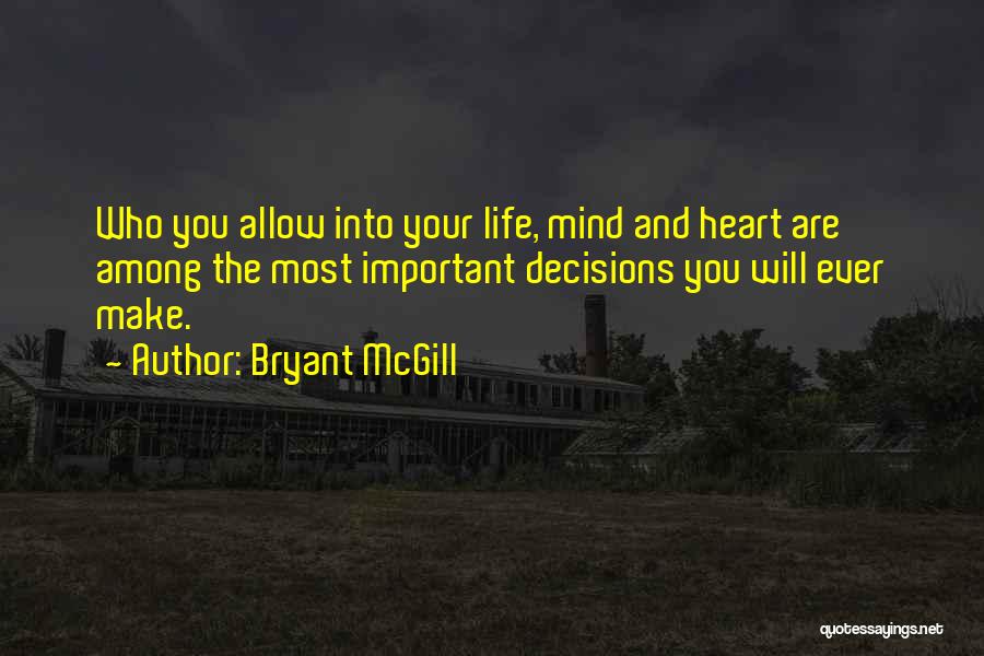 Bryant McGill Quotes: Who You Allow Into Your Life, Mind And Heart Are Among The Most Important Decisions You Will Ever Make.