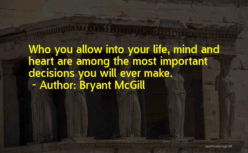 Bryant McGill Quotes: Who You Allow Into Your Life, Mind And Heart Are Among The Most Important Decisions You Will Ever Make.