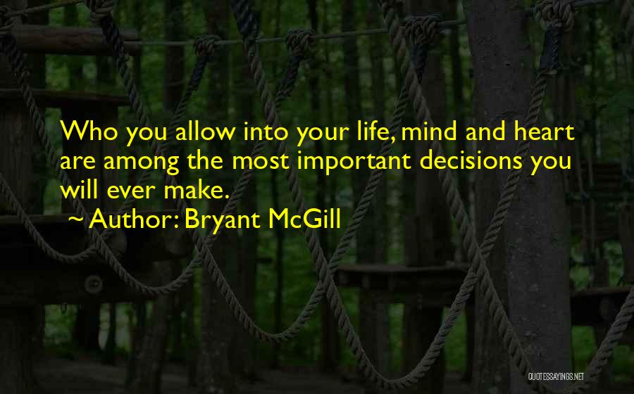 Bryant McGill Quotes: Who You Allow Into Your Life, Mind And Heart Are Among The Most Important Decisions You Will Ever Make.