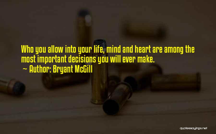 Bryant McGill Quotes: Who You Allow Into Your Life, Mind And Heart Are Among The Most Important Decisions You Will Ever Make.