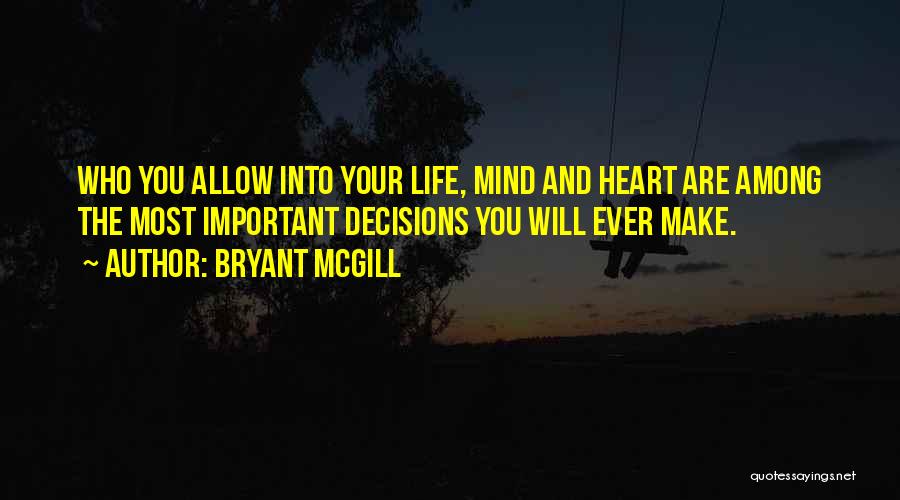 Bryant McGill Quotes: Who You Allow Into Your Life, Mind And Heart Are Among The Most Important Decisions You Will Ever Make.