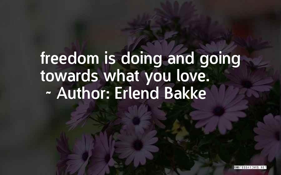 Erlend Bakke Quotes: Freedom Is Doing And Going Towards What You Love.