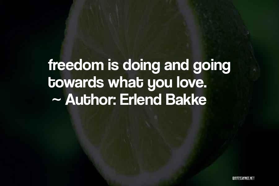 Erlend Bakke Quotes: Freedom Is Doing And Going Towards What You Love.