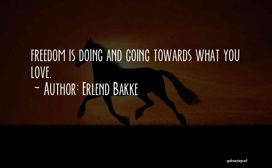 Erlend Bakke Quotes: Freedom Is Doing And Going Towards What You Love.