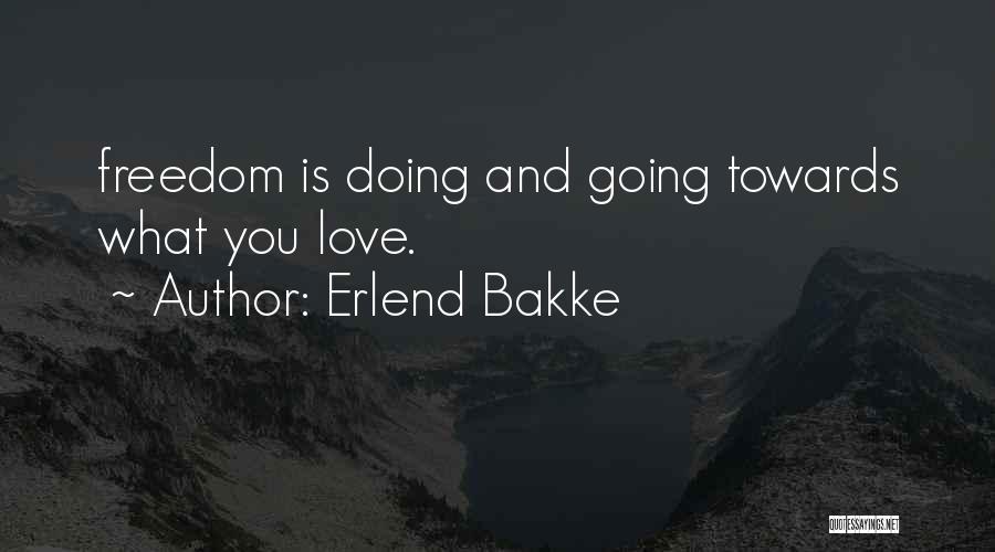 Erlend Bakke Quotes: Freedom Is Doing And Going Towards What You Love.