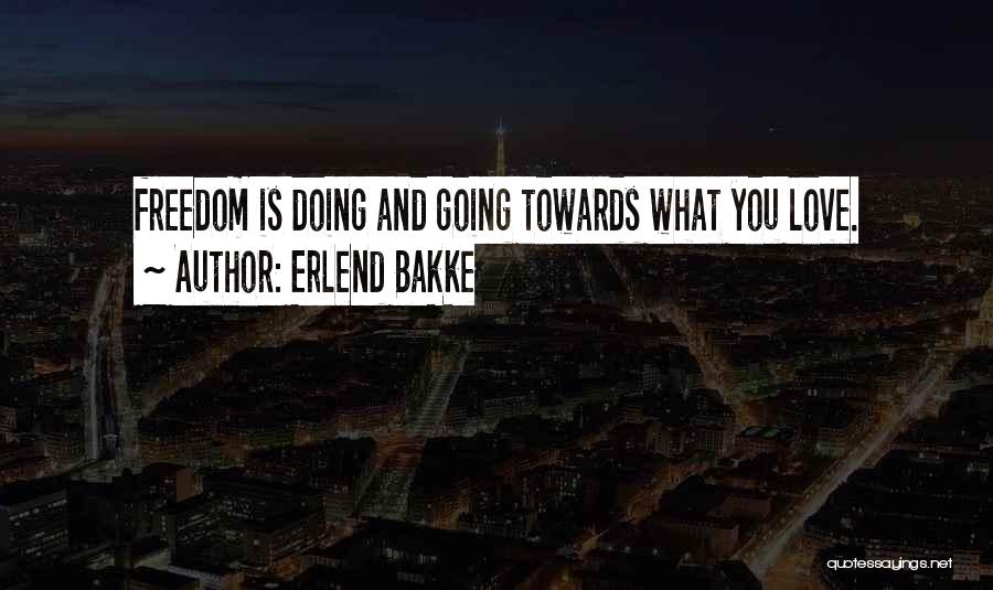 Erlend Bakke Quotes: Freedom Is Doing And Going Towards What You Love.