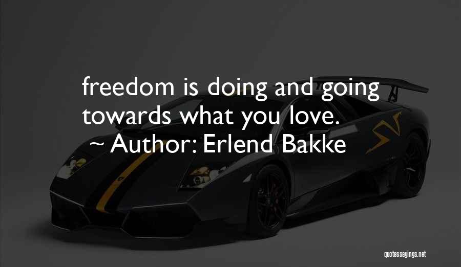 Erlend Bakke Quotes: Freedom Is Doing And Going Towards What You Love.