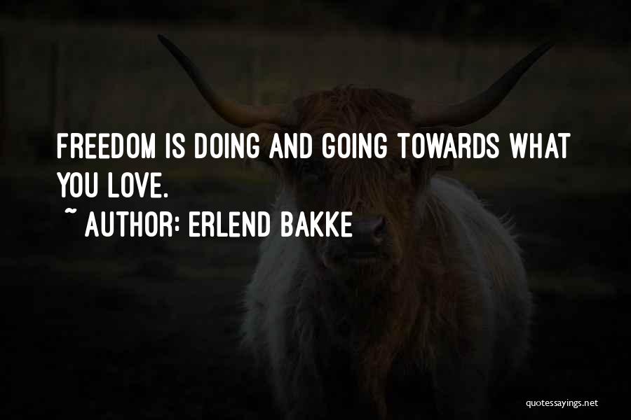 Erlend Bakke Quotes: Freedom Is Doing And Going Towards What You Love.