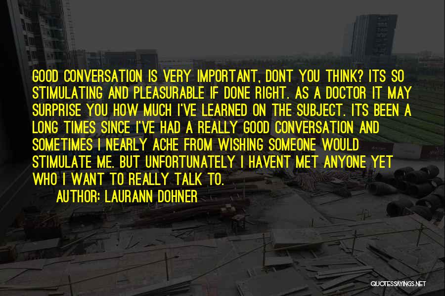 Laurann Dohner Quotes: Good Conversation Is Very Important, Dont You Think? Its So Stimulating And Pleasurable If Done Right. As A Doctor It