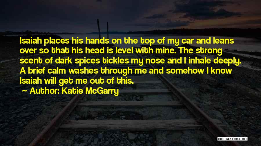 Katie McGarry Quotes: Isaiah Places His Hands On The Top Of My Car And Leans Over So That His Head Is Level With