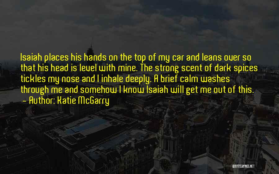 Katie McGarry Quotes: Isaiah Places His Hands On The Top Of My Car And Leans Over So That His Head Is Level With