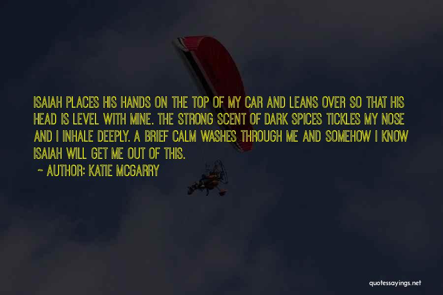 Katie McGarry Quotes: Isaiah Places His Hands On The Top Of My Car And Leans Over So That His Head Is Level With
