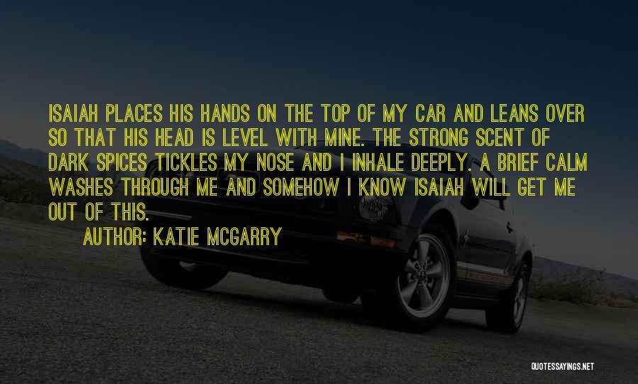 Katie McGarry Quotes: Isaiah Places His Hands On The Top Of My Car And Leans Over So That His Head Is Level With