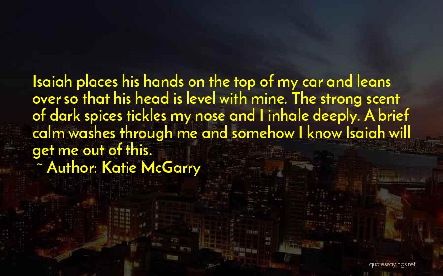 Katie McGarry Quotes: Isaiah Places His Hands On The Top Of My Car And Leans Over So That His Head Is Level With