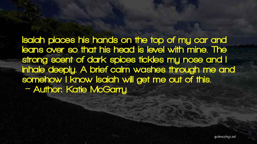 Katie McGarry Quotes: Isaiah Places His Hands On The Top Of My Car And Leans Over So That His Head Is Level With