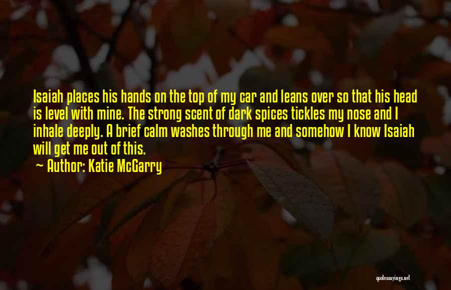 Katie McGarry Quotes: Isaiah Places His Hands On The Top Of My Car And Leans Over So That His Head Is Level With