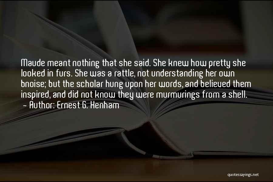 Ernest G. Henham Quotes: Maude Meant Nothing That She Said. She Knew How Pretty She Looked In Furs. She Was A Rattle, Not Understanding