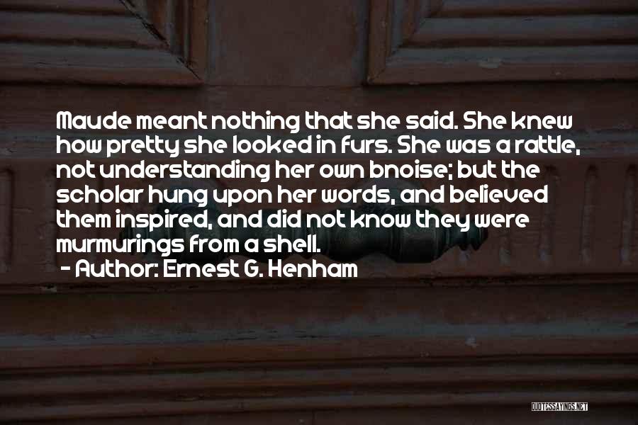 Ernest G. Henham Quotes: Maude Meant Nothing That She Said. She Knew How Pretty She Looked In Furs. She Was A Rattle, Not Understanding