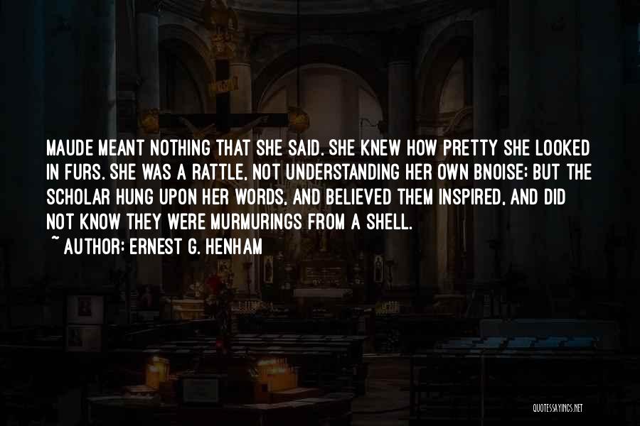 Ernest G. Henham Quotes: Maude Meant Nothing That She Said. She Knew How Pretty She Looked In Furs. She Was A Rattle, Not Understanding