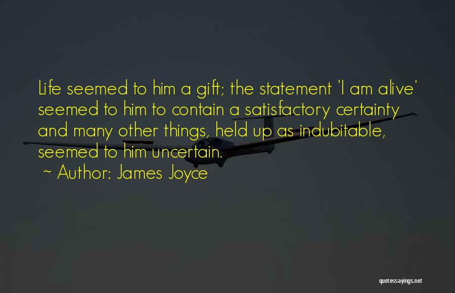James Joyce Quotes: Life Seemed To Him A Gift; The Statement 'i Am Alive' Seemed To Him To Contain A Satisfactory Certainty And