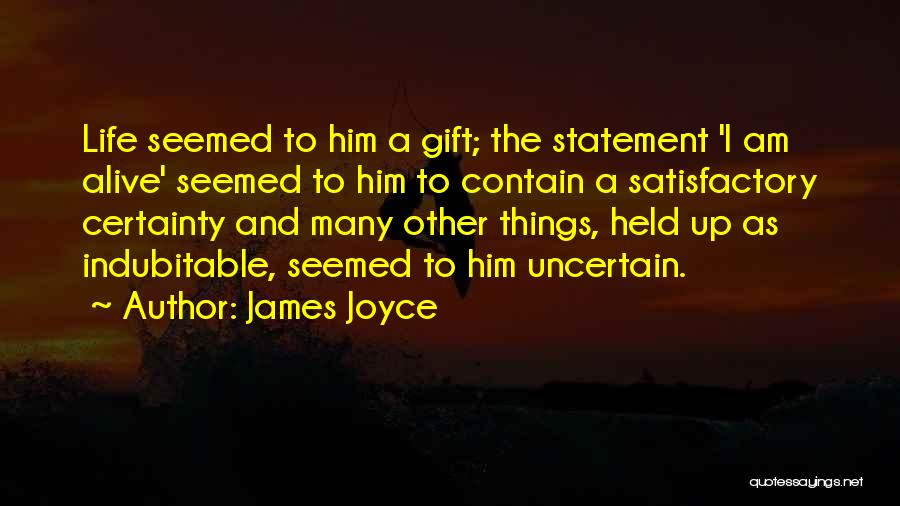 James Joyce Quotes: Life Seemed To Him A Gift; The Statement 'i Am Alive' Seemed To Him To Contain A Satisfactory Certainty And
