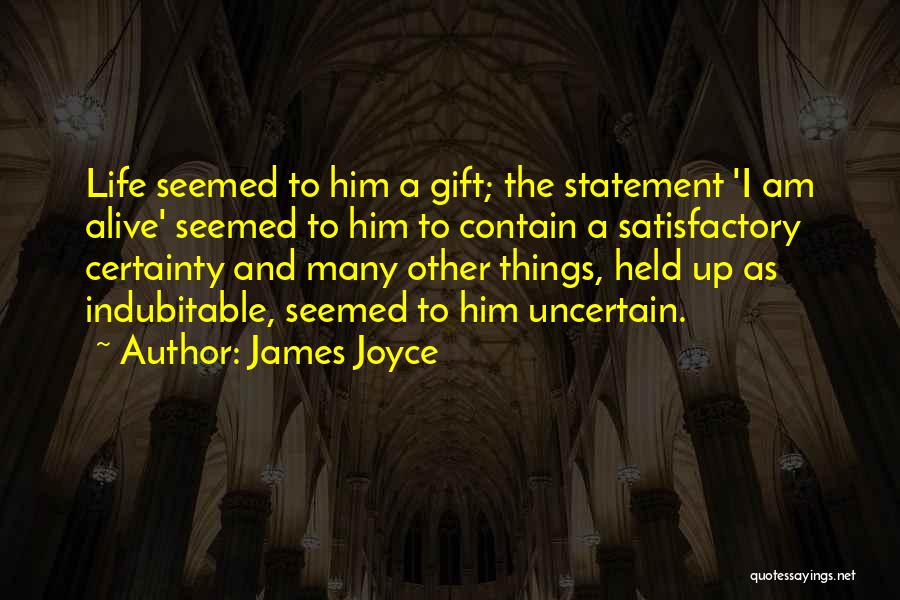 James Joyce Quotes: Life Seemed To Him A Gift; The Statement 'i Am Alive' Seemed To Him To Contain A Satisfactory Certainty And